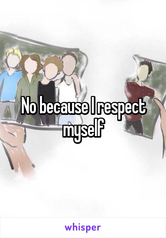 No because I respect myself