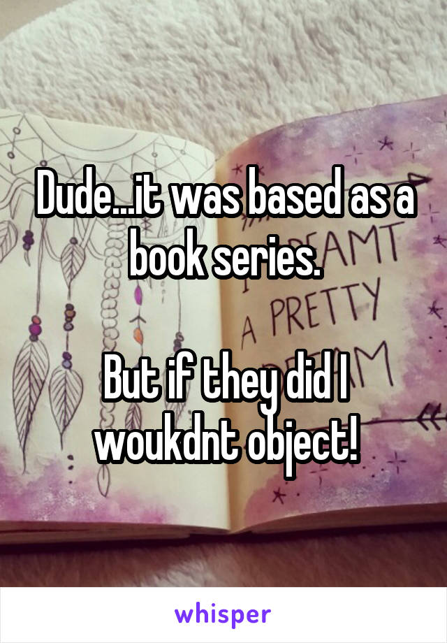 Dude...it was based as a book series.

But if they did I woukdnt object!