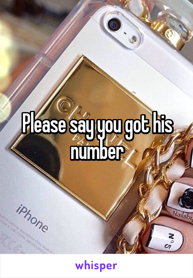 Please say you got his number