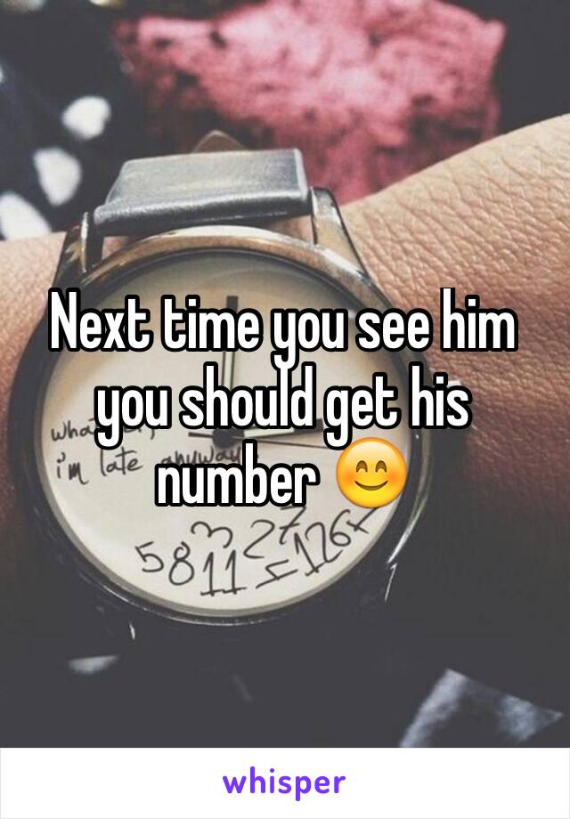 Next time you see him you should get his number 😊