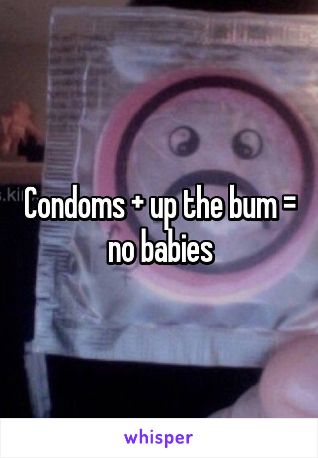 Condoms + up the bum = no babies