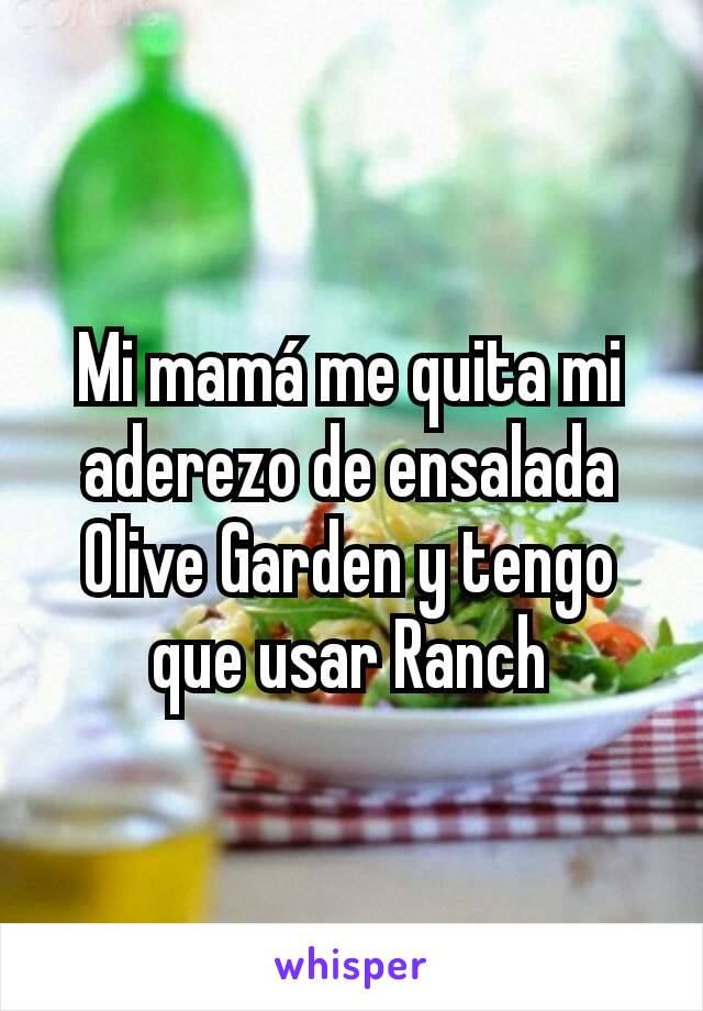 Mi mamá me quita mi aderezo de ensalada Olive Garden y tengo que usar Ranch