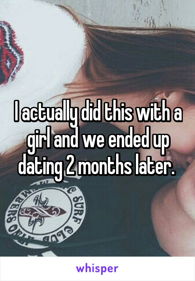 I actually did this with a girl and we ended up dating 2 months later. 