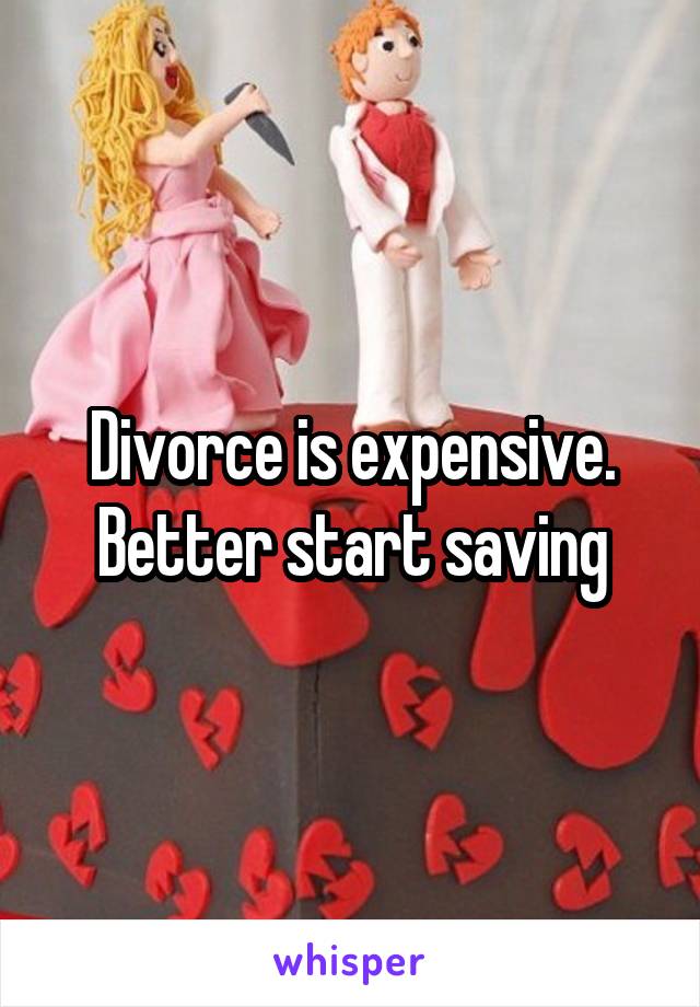 Divorce is expensive. Better start saving