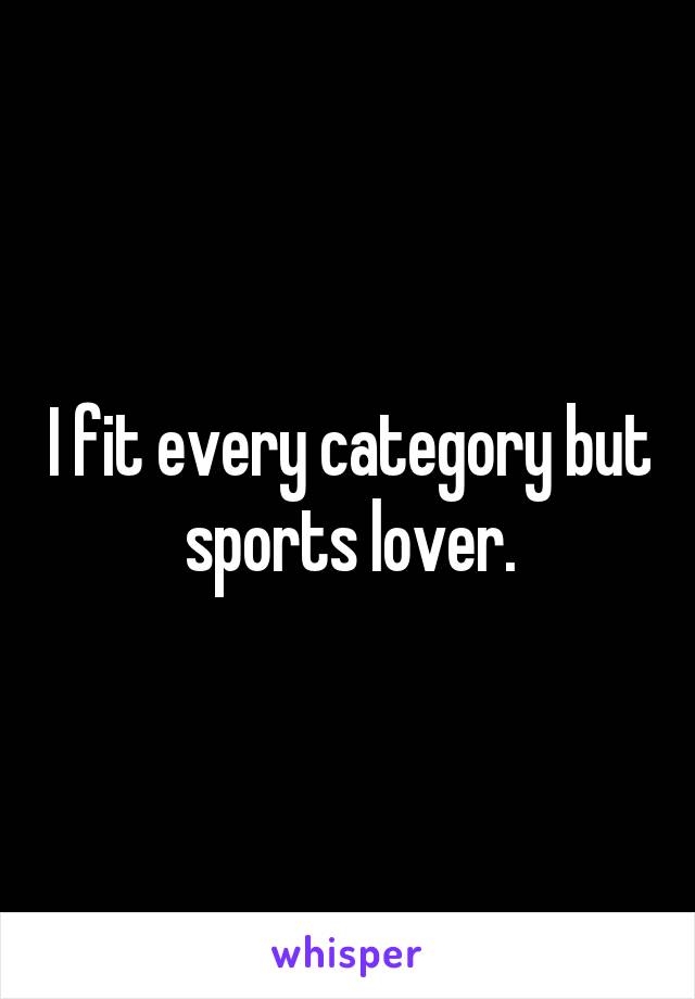 I fit every category but sports lover.