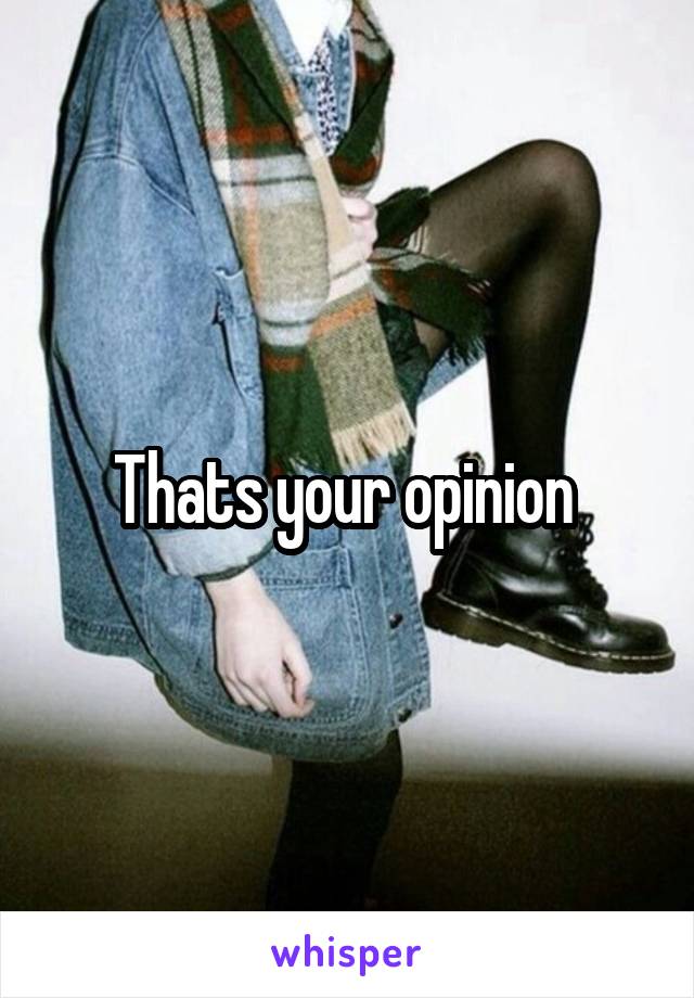 Thats your opinion 