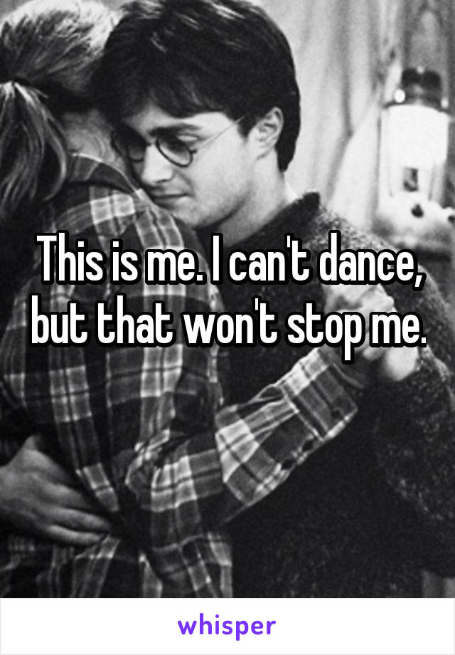 This is me. I can't dance, but that won't stop me. 