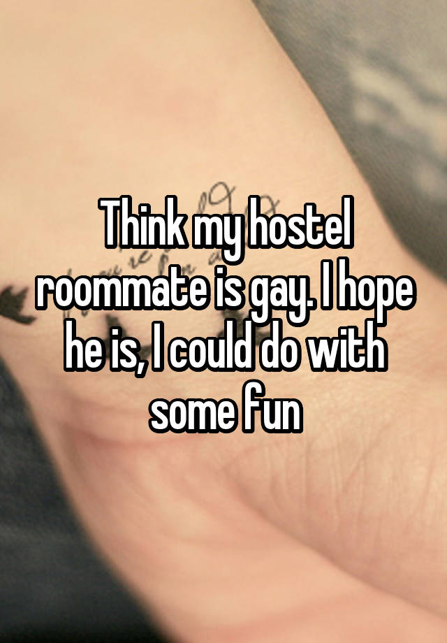 Think my hostel roommate is gay. I hope he is, I could do with some fun