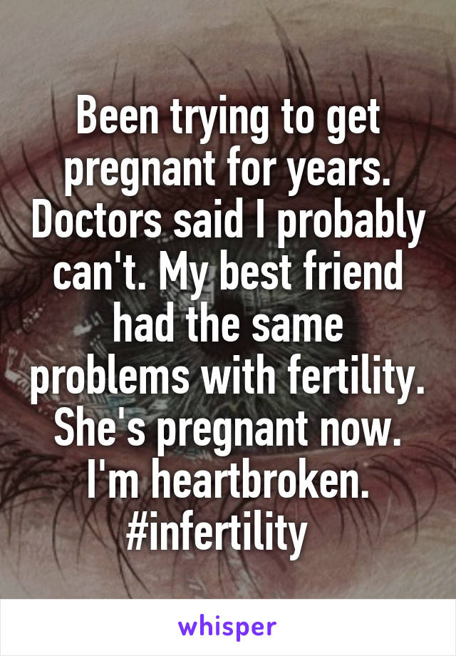 Been trying to get pregnant for years. Doctors said I probably can't. My best friend had the same problems with fertility. She's pregnant now. I'm heartbroken. #infertility  