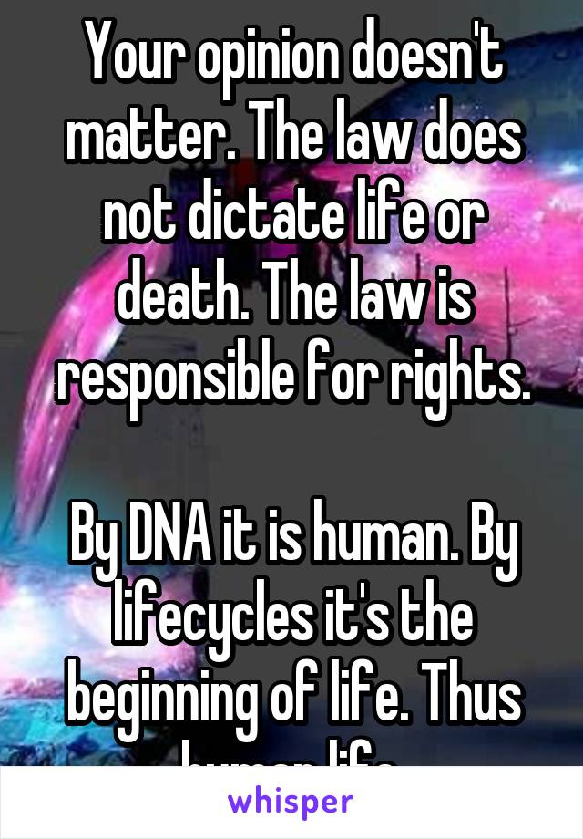 Your opinion doesn't matter. The law does not dictate life or death. The law is responsible for rights.

By DNA it is human. By lifecycles it's the beginning of life. Thus human life.