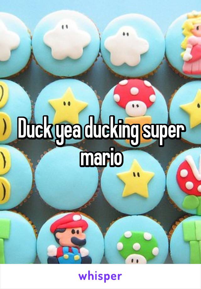 Duck yea ducking super mario