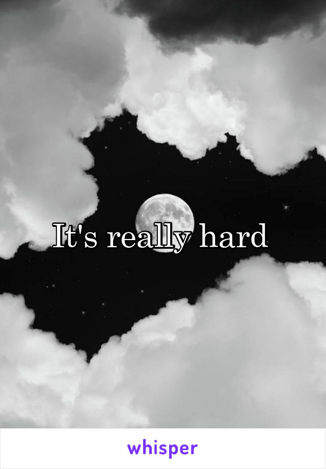 It's really hard 