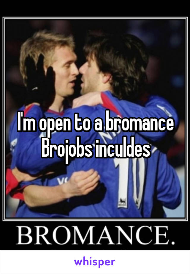I'm open to a bromance
Brojobs inculdes