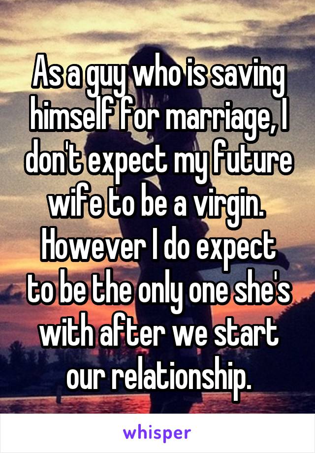 As a guy who is saving himself for marriage, I don't expect my future wife to be a virgin. 
However I do expect to be the only one she's with after we start our relationship.