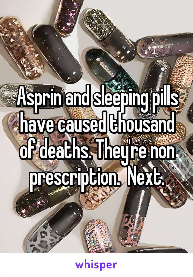 Asprin and sleeping pills have caused thousand of deaths. They're non prescription.  Next.