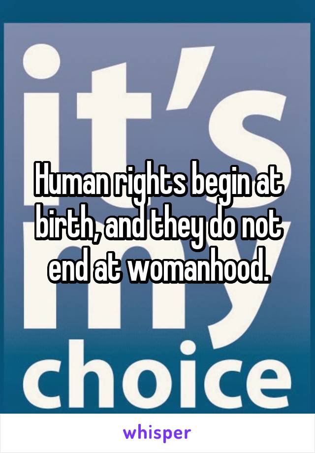 Human rights begin at birth, and they do not end at womanhood.
