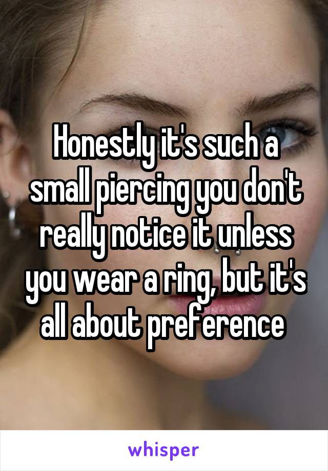 Honestly it's such a small piercing you don't really notice it unless you wear a ring, but it's all about preference 