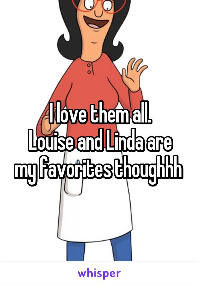 I love them all.
Louise and Linda are my favorites thoughhh 