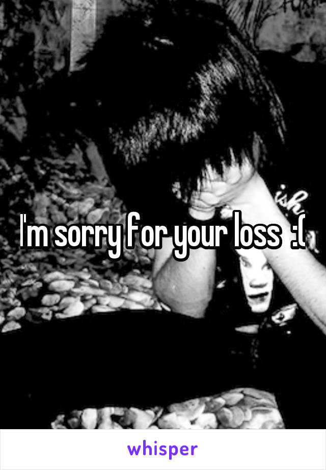 I'm sorry for your loss  :C