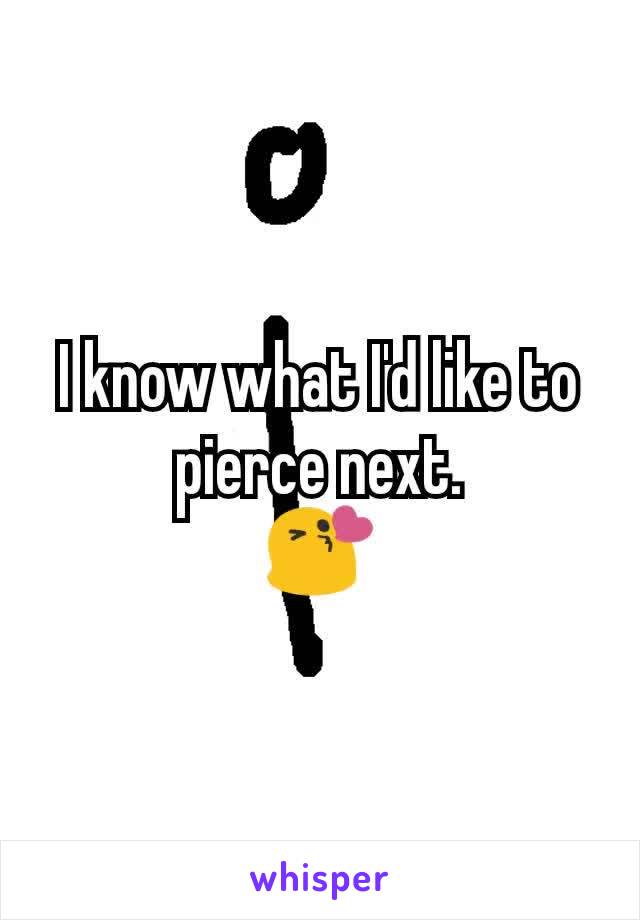 I know what I'd like to pierce next.
😘