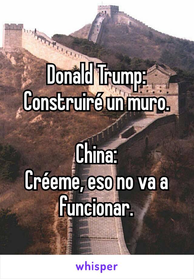 Donald Trump: Construiré un muro.

China:
Créeme, eso no va a funcionar.