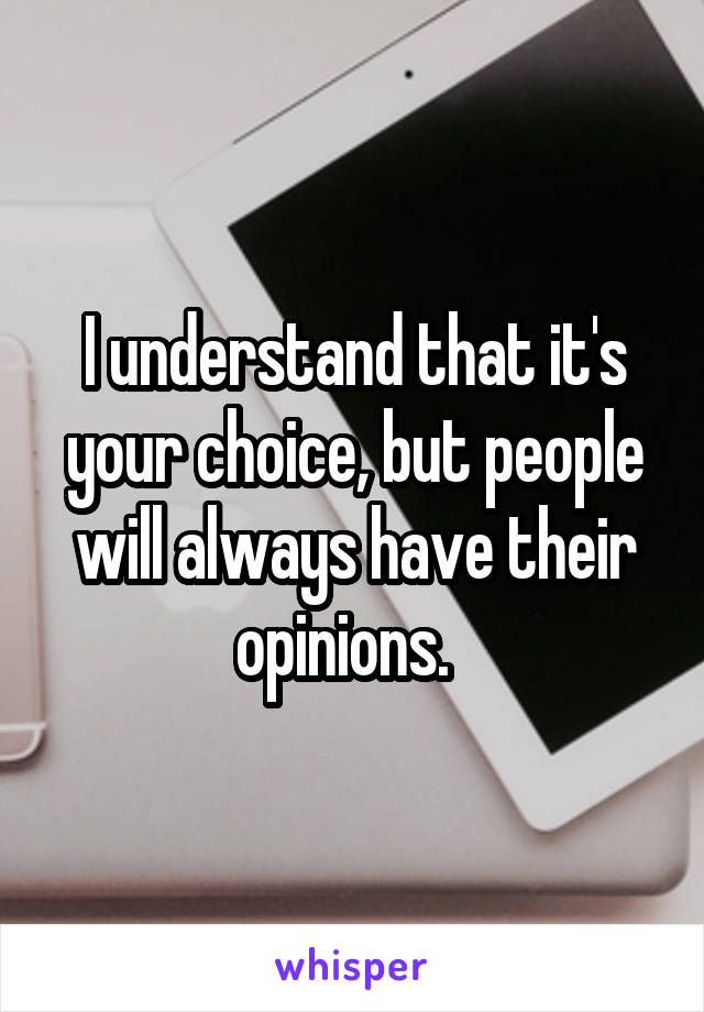 I understand that it's your choice, but people will always have their opinions.  