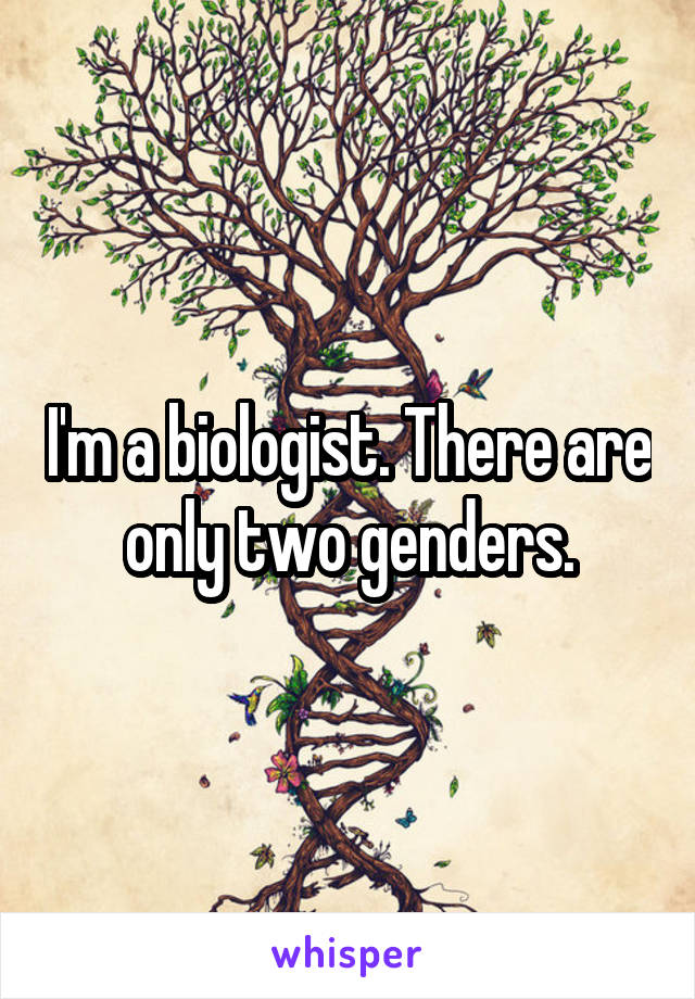 I'm a biologist. There are only two genders.