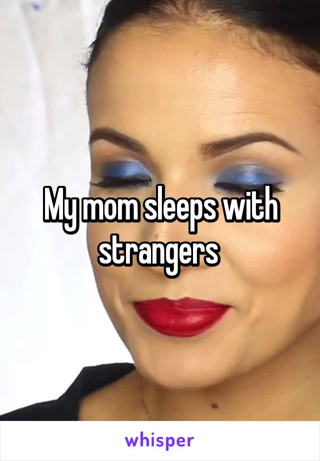 My mom sleeps with strangers 