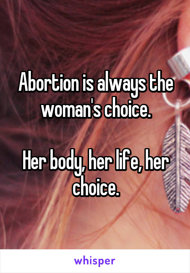 Abortion is always the woman's choice.

Her body, her life, her choice.