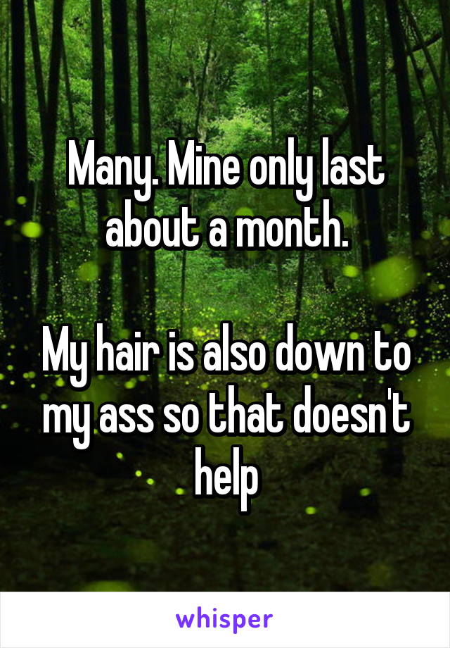 Many. Mine only last about a month.

My hair is also down to my ass so that doesn't help