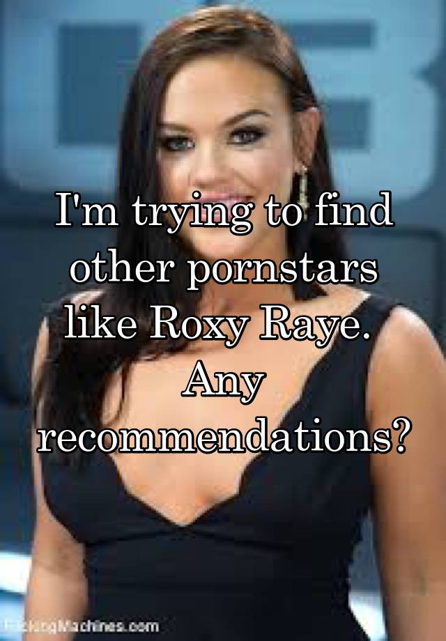 Im Trying To Find Other Pornstars Like Roxy Raye Any Recommendations 