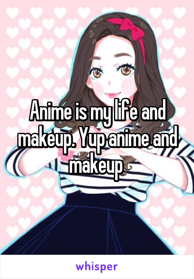 Anime is my life and makeup. Yup anime and makeup 