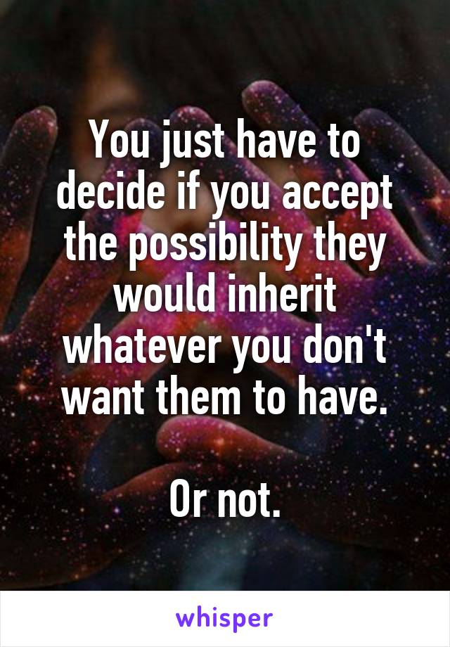 You just have to decide if you accept the possibility they would inherit whatever you don't want them to have.

Or not.