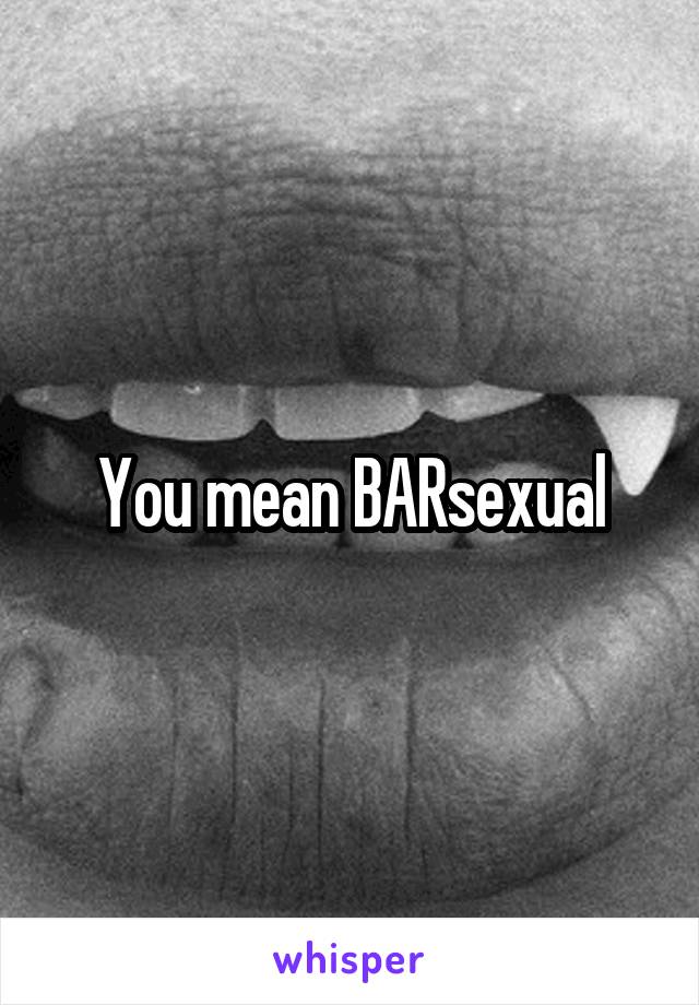 You mean BARsexual
