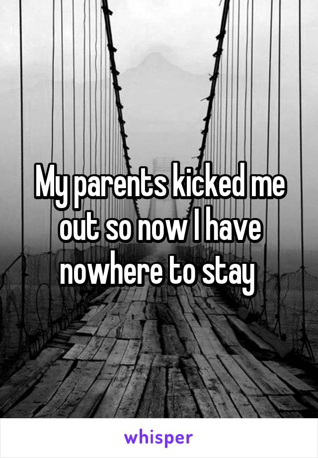 My parents kicked me out so now I have nowhere to stay 