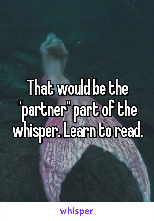 That would be the "partner" part of the whisper. Learn to read.