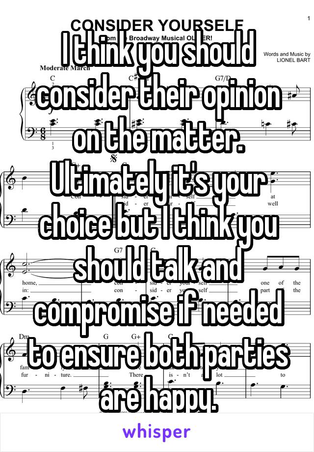 I think you should consider their opinion on the matter. Ultimately it's your choice but I think you should talk and compromise if needed to ensure both parties are happy.