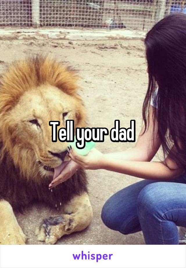 Tell your dad 