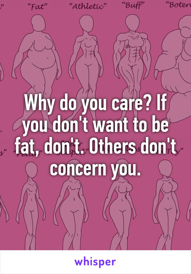 Why do you care? If you don't want to be fat, don't. Others don't concern you.
