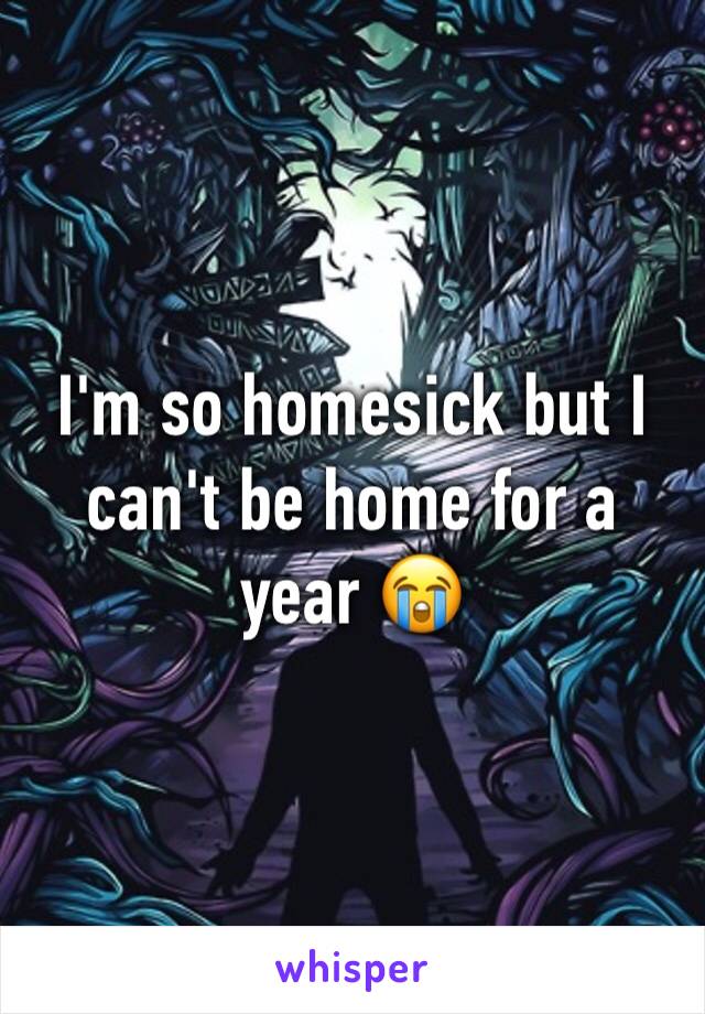 I'm so homesick but I can't be home for a year 😭