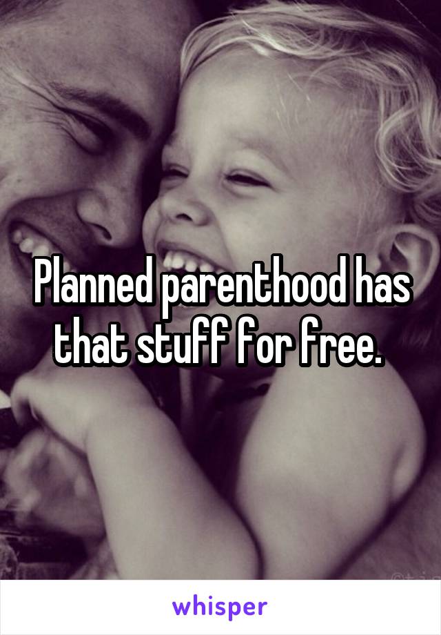 Planned parenthood has that stuff for free. 