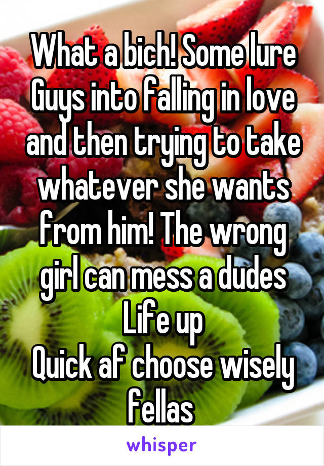 What a bich! Some lure
Guys into falling in love and then trying to take whatever she wants from him! The wrong girl can mess a dudes
Life up
Quick af choose wisely fellas 