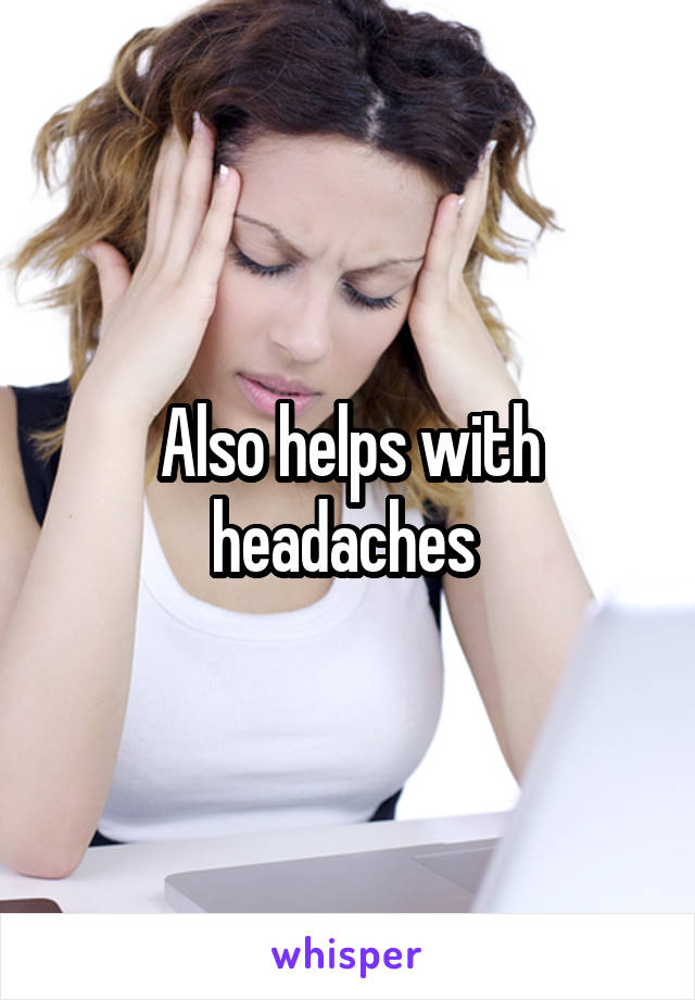 Also helps with headaches 