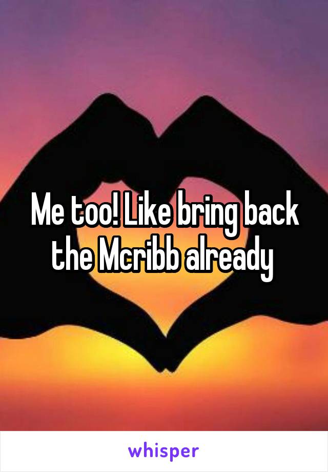 Me too! Like bring back the Mcribb already 