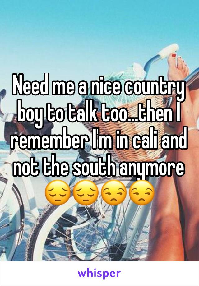 Need me a nice country boy to talk too...then I remember I'm in cali and not the south anymore 😔😔😒😒
