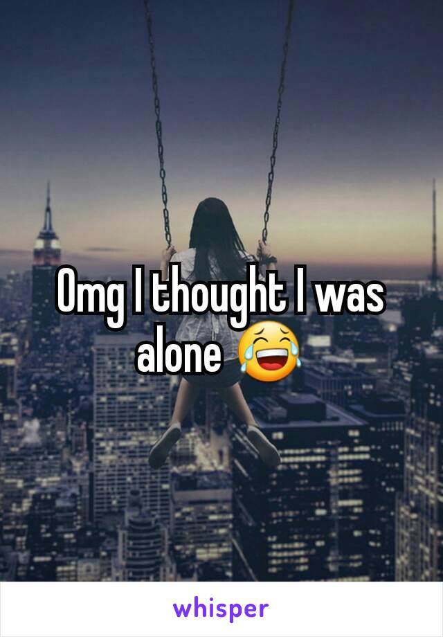 Omg I thought I was alone 😂