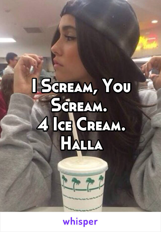 I Scream, You Scream. 
4 Ice Cream. Halla