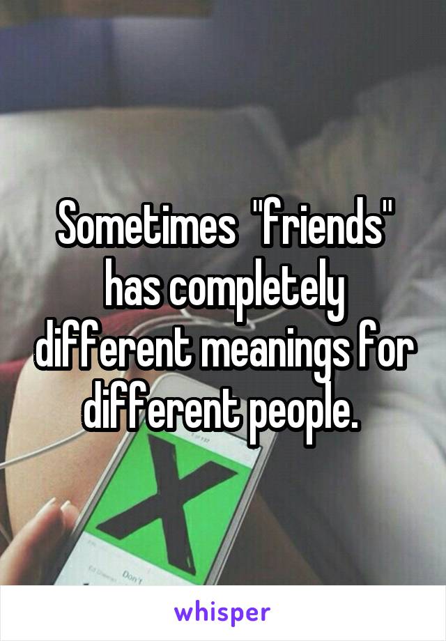 Sometimes  "friends" has completely different meanings for different people. 