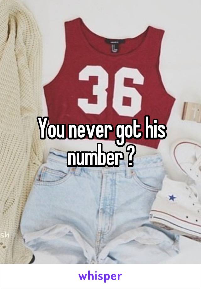 You never got his number ?