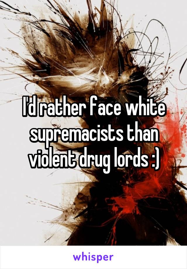 I'd rather face white supremacists than violent drug lords :)